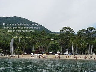 E para sua facilidade, conheça  Ilhabela por fotos maravilhosas  disponíveis na Internet.  Basta clicar aqui. 