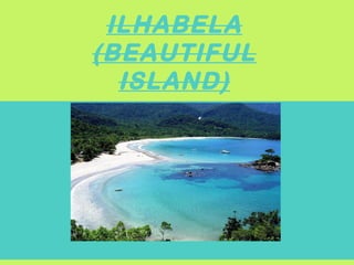 ILHABELAILHABELA
(BEAUTIFUL(BEAUTIFUL
ISLAND)ISLAND)
 