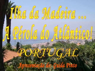 Ilha da Madeira ... A Pérola do Atlântico! Apresentação de: Guida Pinto PORTUGAL 