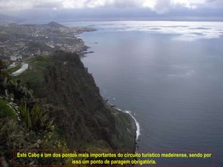 Este Cabo é um dos pontos mais importantes do circuito turístico madeirense, sendo por isso um ponto de paragem obrigatória. 