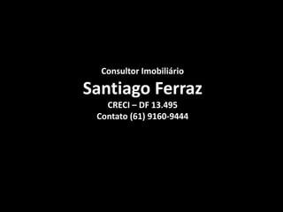 Consultor ImobiliárioSantiago FerrazCRECI – DF 13.495Contato (61) 9160-9444
