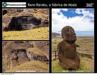Rano Raraku, a fábrica de Moais
Tuku Turi: o moai de joelhos
360º
maior moai: 21 metros
sábado, 18 de maio de 13
 