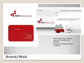    MAF Outsourcing, empresa
                suíça de Consultoria em
                finanças.
               Design de identidade Visual
                e website.




Brand/Web
 