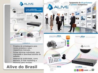    Projetos de embalagens para
     novos produtos e seus
     respectivos manuais.
    Fichas técnicas individuais, para
     impressão e download através do
     website.
    Material de publicidade, como
     Banners, E-mail marketing e
     Anúncios para revistas.


Alive do Brasil
 