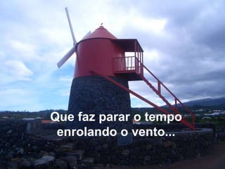 Que faz parar o tempo enrolando o vento...