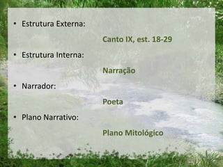 • Estrutura Externa:
Canto IX, est. 18-29
• Estrutura Interna:
Narração
• Narrador:
Poeta
• Plano Narrativo:
Plano Mitológico
 
