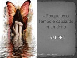 - Porque só o Tempo é capaz de entender o "AMOR".2313/9/2011By Angel Arte e Rosas