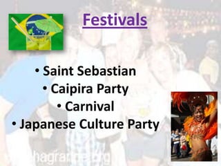 Festivals

    • Saint Sebastian
      • Caipira Party
         • Carnival
• Japanese Culture Party
 