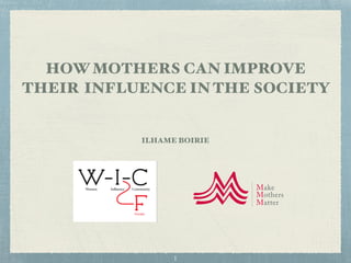 HOW MOTHERS CAN IMPROVE
THEIR INFLUENCE IN THE SOCIETY
ILHAME BOIRIE
1
 