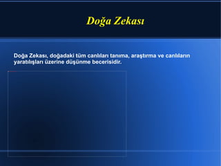 Doğa Zekası Doğa Zekası, doğadaki tüm canlıları tanıma, araştırma ve canlıların yaratılışları üzerine düşünme becerisidir. 