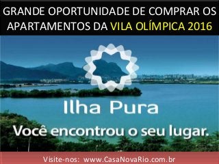 GRANDE OPORTUNIDADE DE COMPRAR OS
APARTAMENTOS DA VILA OLÍMPICA 2016
Visite-nos: www.CasaNovaRio.com.brVisite-nos: www.CasaNovaRio.com.br
 