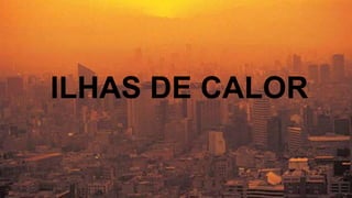 ILHAS DE CALOR
 
