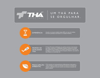 Atuando no mercado imobiliário desde 1895, com mais de 6 milhões 
EXPERIÊNCIA de metros quadrados construídos em 12 estados brasileiros. 
PADRÃO DE 
QUALIDADE 
THÁ 
O Grupo Thá possui certificações com padrões nacionais e internacionais 
que avaliam e garantem a confiabilidade de gestão, resultando em prédios 
bem acabados, bem localizados, com projetos arquitetônicos modernos, que 
privilegiam um melhor aproveitamento de espaços, utilizando o que existe de 
mais moderno na construção civil. 
A Thá é pioneira em empreendimentos ambientalmente responsáveis, e 
o Ilhas do Atlântico mantém essa filosofia. O projeto foi concebido para 
otimizar a utilização de recursos naturais com processos avançados de 
gestão ambiental. 
PREOCUPAÇÃO 
AMBIENTAL 
U M T H Á P A R A 
S E O R G U L H A R . 
 