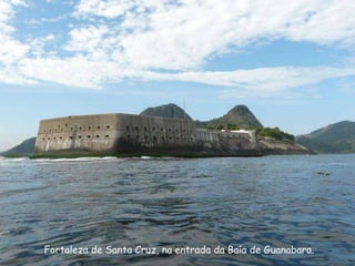 Fortaleza de Santa Cruz, na entrada da Baía de Guanabara.
 