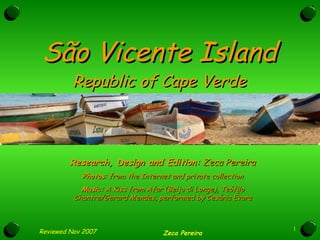 São Vicente Island Republic of Cape Verde Research, Design and Edition:  Zeca Pereira Photos : from the Internet and private collection Music:  A Kiss from Afar (Beijo di Longe), Teófilo Chantre/Gerard Mendes, performed by Cesária Évora 
