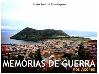 MEMÓRIAS DE GUERRAnos Açores
João Aníbal Henriques
 