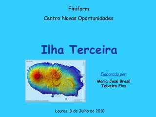 Ilha Terceira Finiform Centro Novas Oportunidades Loures, 9 de Julho de 2010 Elaborado por: Maria José Brasil Teixeira Fins 