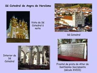 Vista da Sé Catedral à noite Sé Catedral de Angra do Heroísmo  Sé Catedral Interior da Sé Catedral Frontal de prata do Altar do Santíssimo Sacramento (século XVIII) 