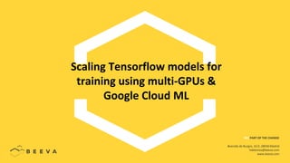 Scaling Tensorflow models for
training using multi-GPUs &
Google Cloud ML
BEE PART OF THE CHANGE
Avenida de Burgos, 16 D, 28036 Madrid
hablemos@beeva.com
www.beeva.com
 