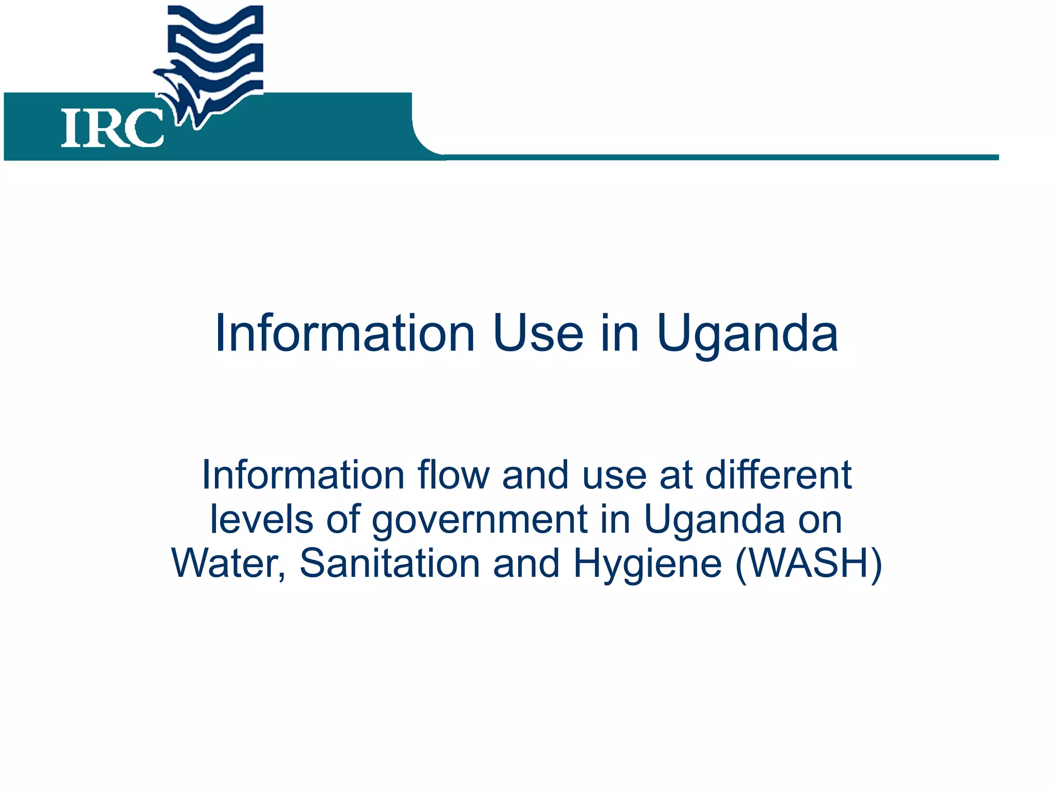 Information Use in Uganda Information flow and use at different levels of government in Uganda on Water, Sanitation and Hygiene (WASH)