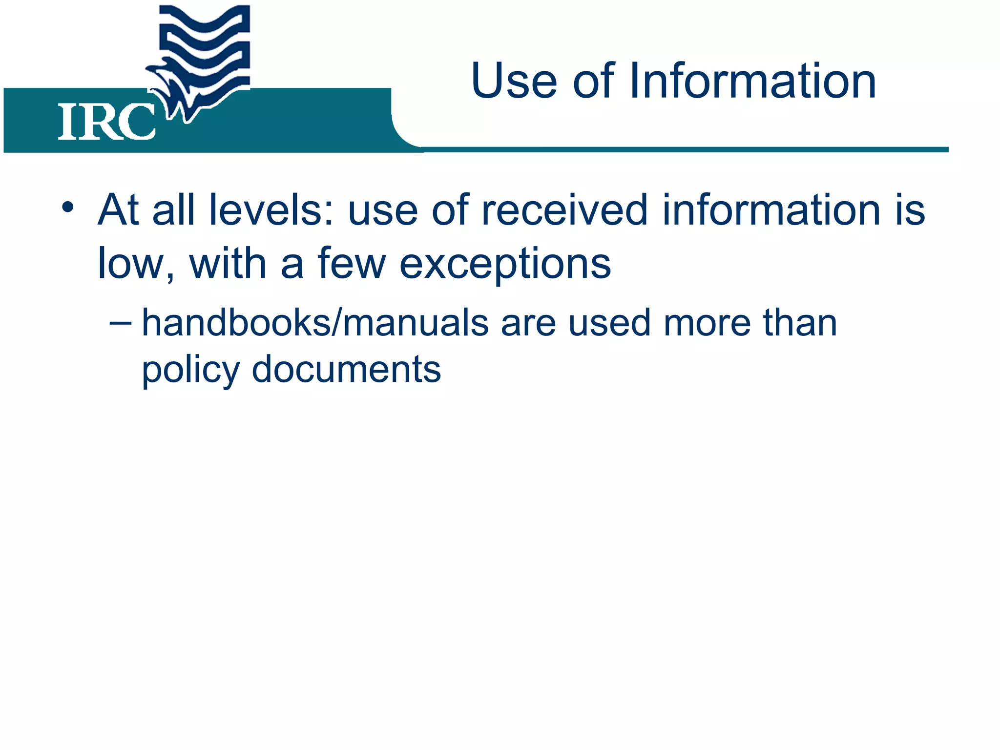 Use of Information At all levels: use of received information is low, with a few exceptions handbooks/manuals are used more than policy documents