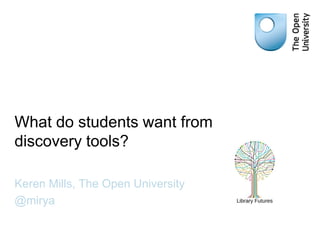 What do students want from discovery tools? 
Keren Mills, The Open University 
@mirya  