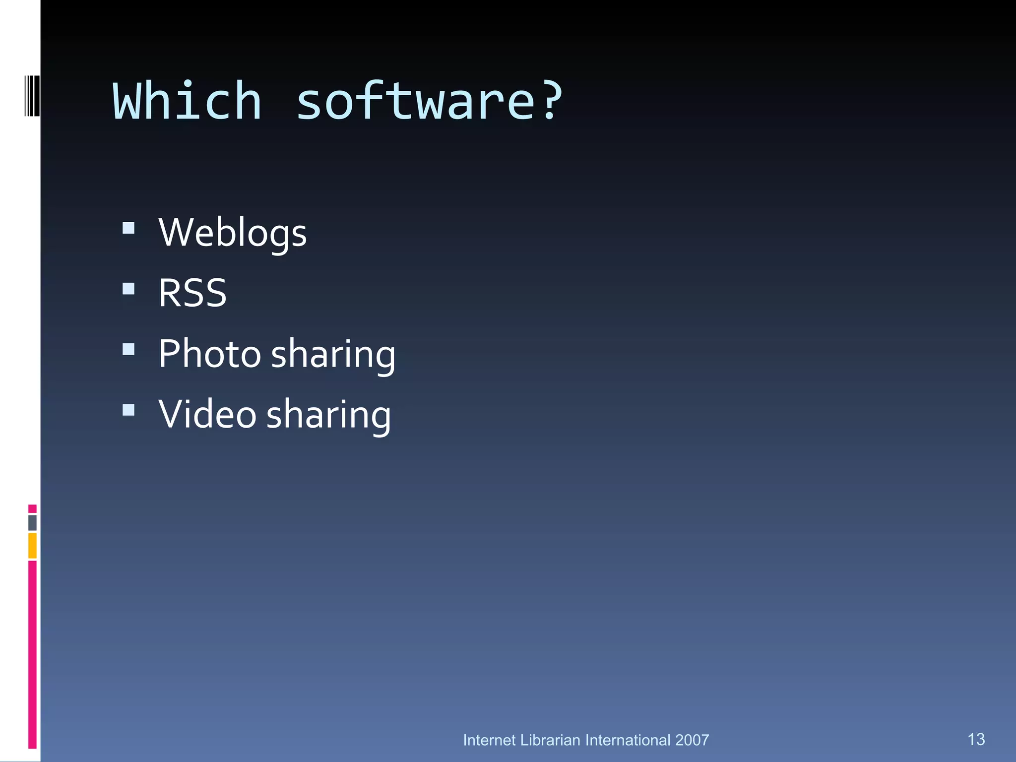Which software? Weblogs RSS Photo sharing Video sharing Internet Librarian International 2007 