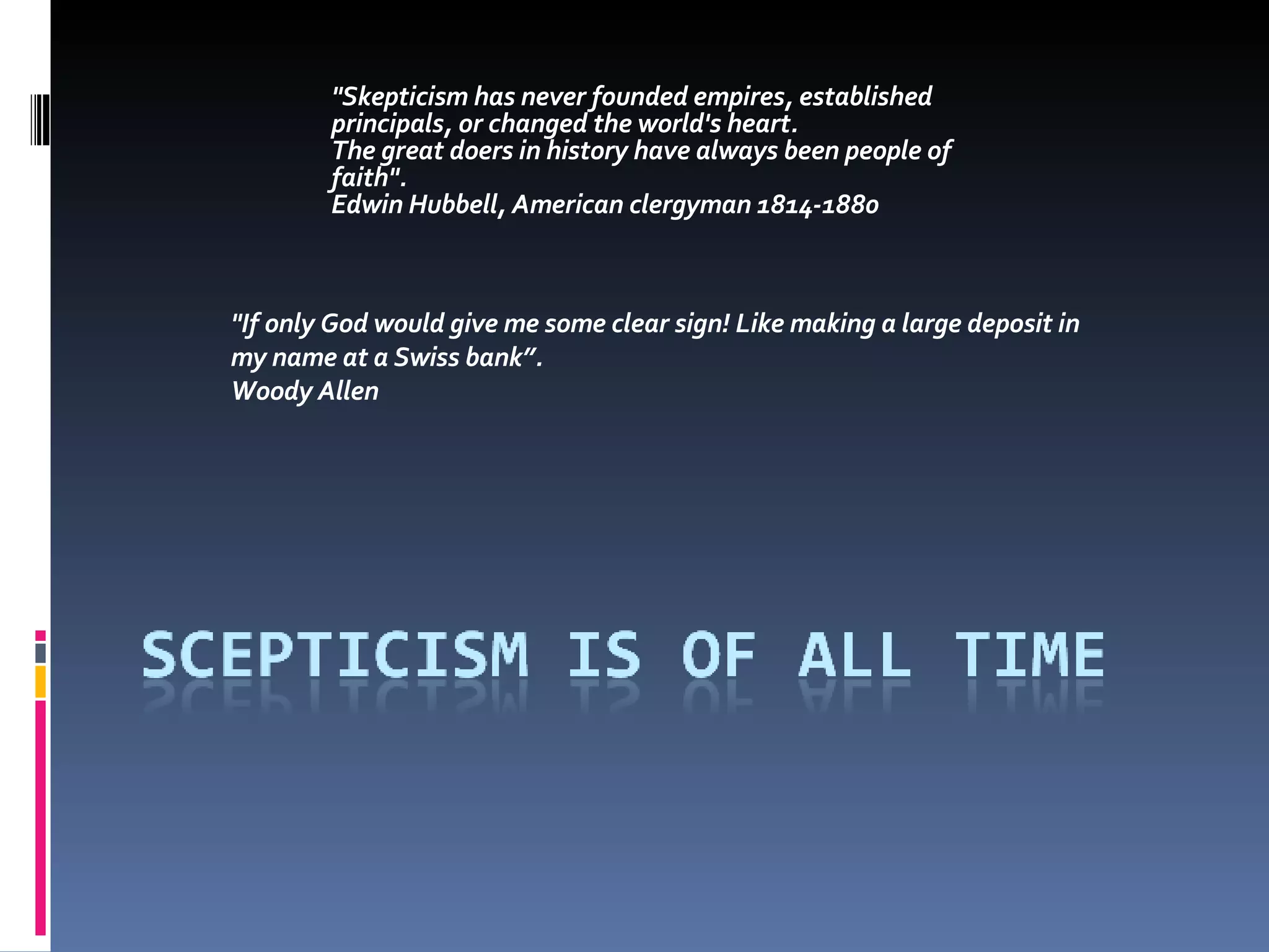 &quot;Skepticism has never founded empires, established principals, or changed the world's heart. The great doers in history have always been people of faith&quot;. Edwin Hubbell, American clergyman 1814-1880 &quot;If only God would give me some clear sign! Like making a large deposit in my name at a Swiss bank”.  Woody Allen 