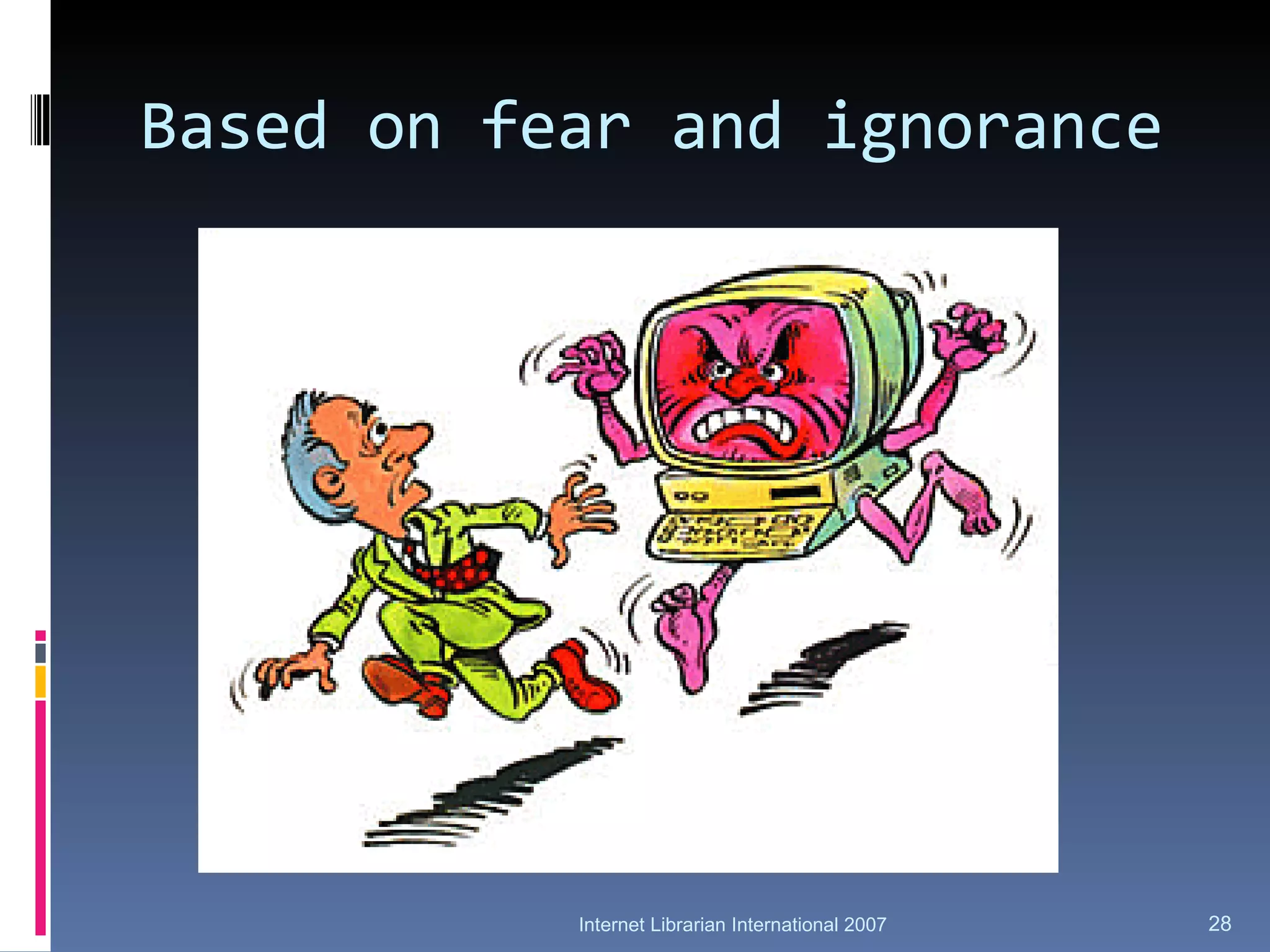 Based on fear and ignorance Internet Librarian International 2007 
