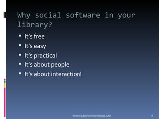 Why social software in your library? <ul><li>It’s free </li></ul><ul><li>It’s easy </li></ul><ul><li>It’s practical </li><...