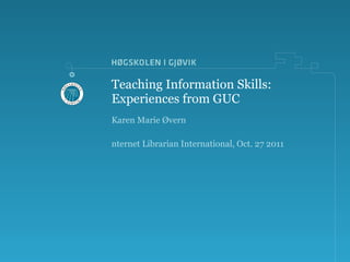 Teaching Information Skills:  Experiences from GUC ,[object Object],[object Object]