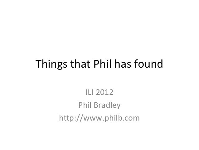 Things that Phil has found            ILI 2012          Phil Bradley    http://www.philb.com 