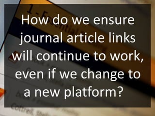 How do we ensure
 journal article links
will continue to work,
even if we change to
  a new platform?
 