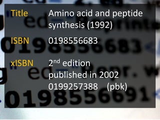 Title   Amino acid and peptide
        synthesis (1992)
ISBN    0198556683

xISBN   2nd edition
        published in 2002
        0199257388 (pbk)

                                 20
 