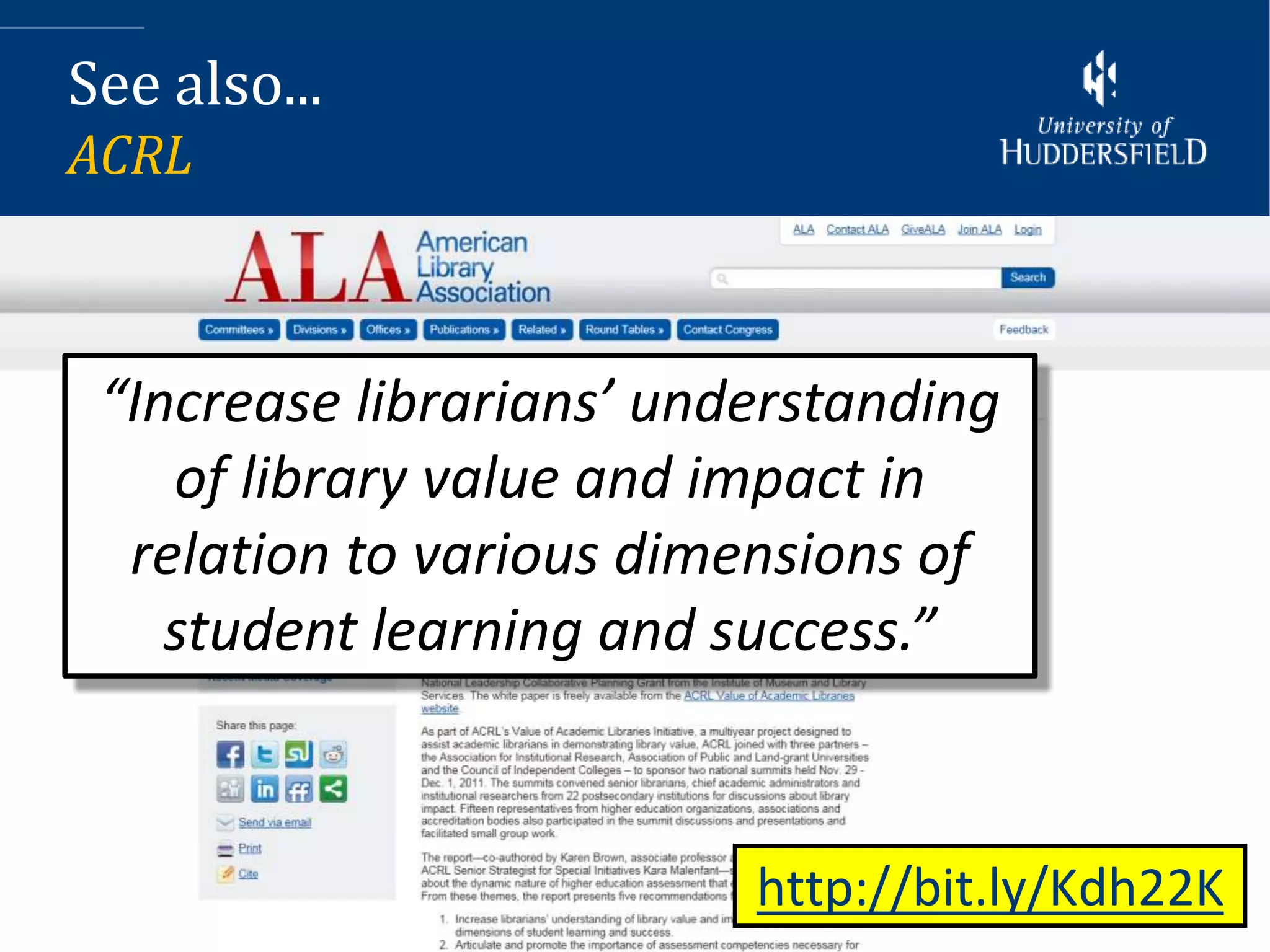 See also...
ACRL



 “Increase librarians’ understanding
    of library value and impact in
  relation to various dimensions of
    student learning and success.”



                          http://bit.ly/Kdh22K
 