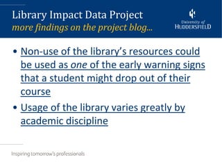 Library Impact Data Project
more findings on the project blog...

• Non-use of the library’s resources could
  be used as one of the early warning signs
  that a student might drop out of their
  course
• Usage of the library varies greatly by
  academic discipline
 