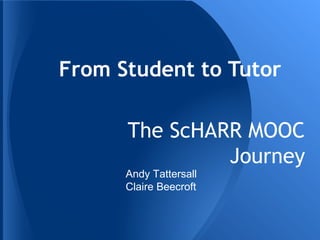From Student to Tutor
The ScHARR MOOC
Journey

Andy Tattersall
Claire Beecroft

 