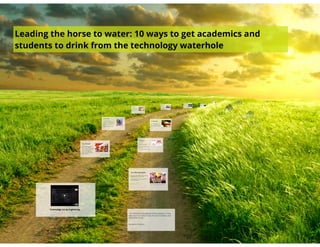 Leading the horse to water: 10 ways to get academics and students to drink from the technology waterhole