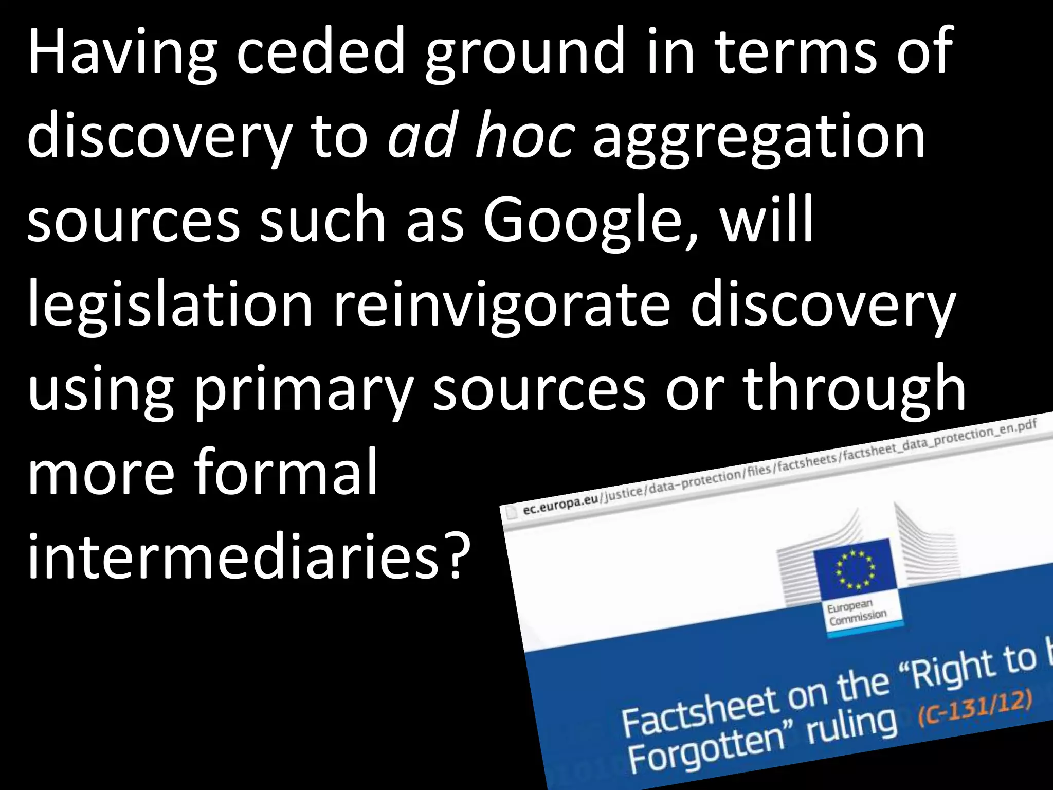 Having ceded ground in terms of
discovery to ad hoc aggregation
sources such as Google, will
legislation reinvigorate discovery
using primary sources or through
more formal
intermediaries?
 