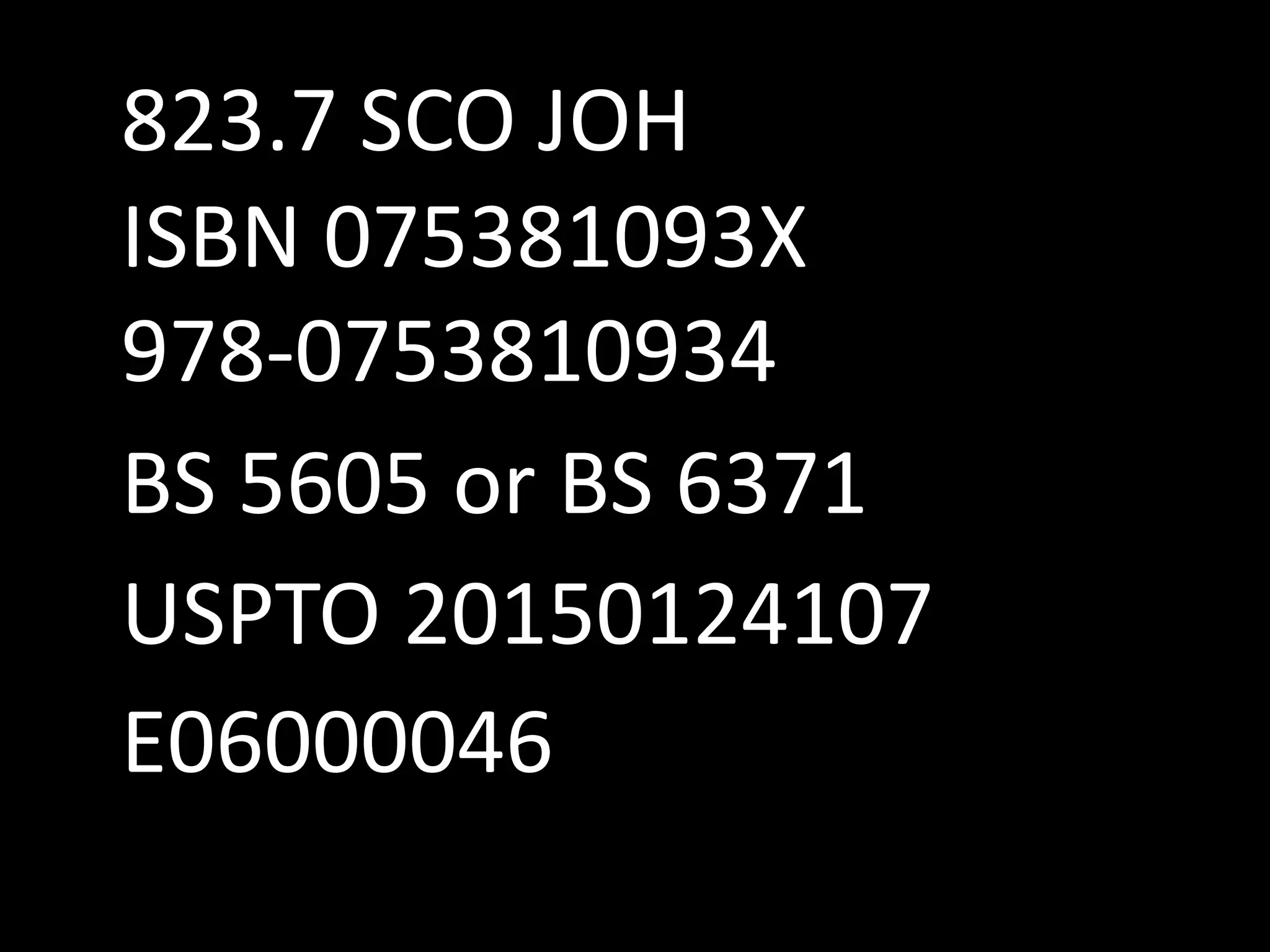 USPTO 20150124107
BS 5605 or BS 6371
ISBN 075381093X
978-0753810934
823.7 SCO JOH
E06000046
 