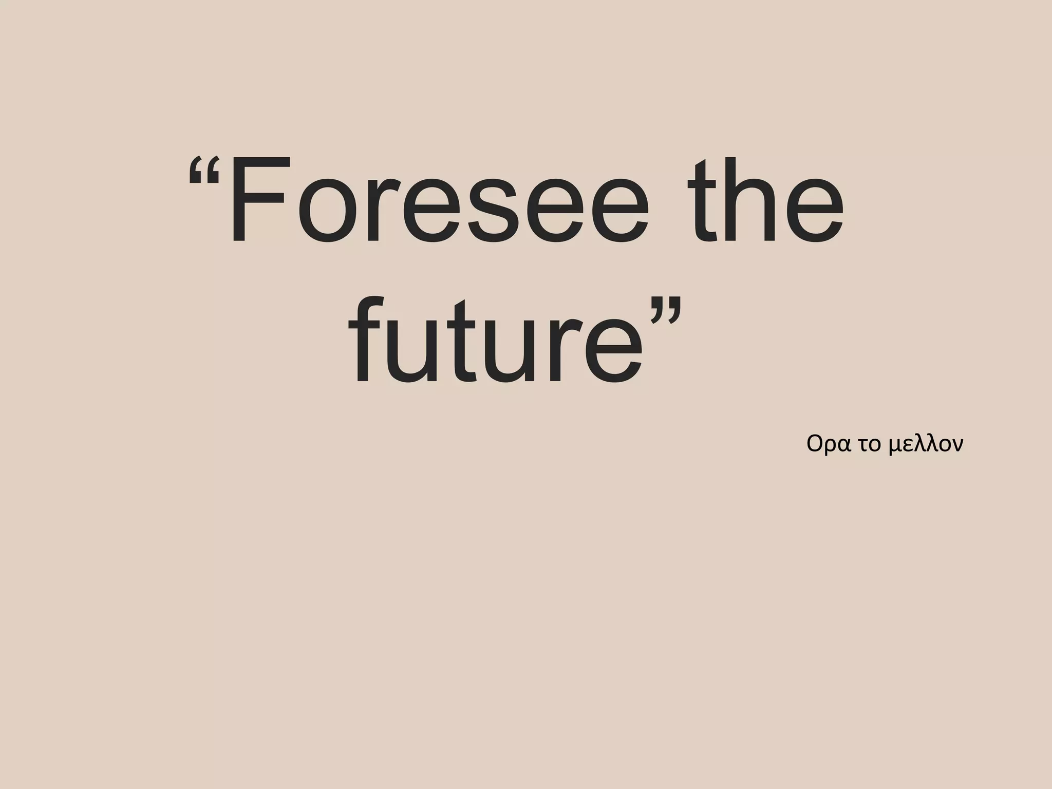 “Foresee the
future”
Ορα το μελλον
 