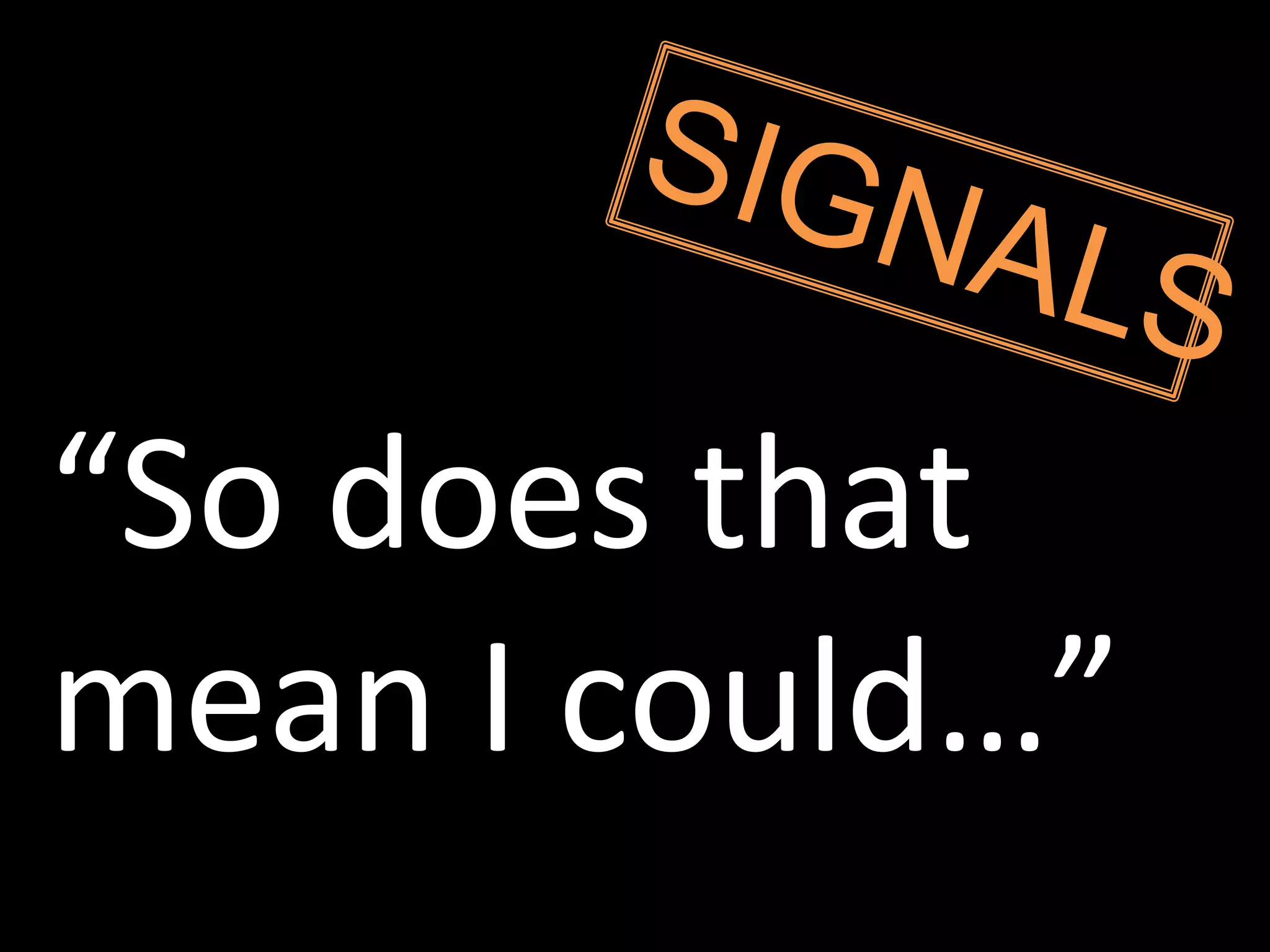 “So does that
mean I could…”
 