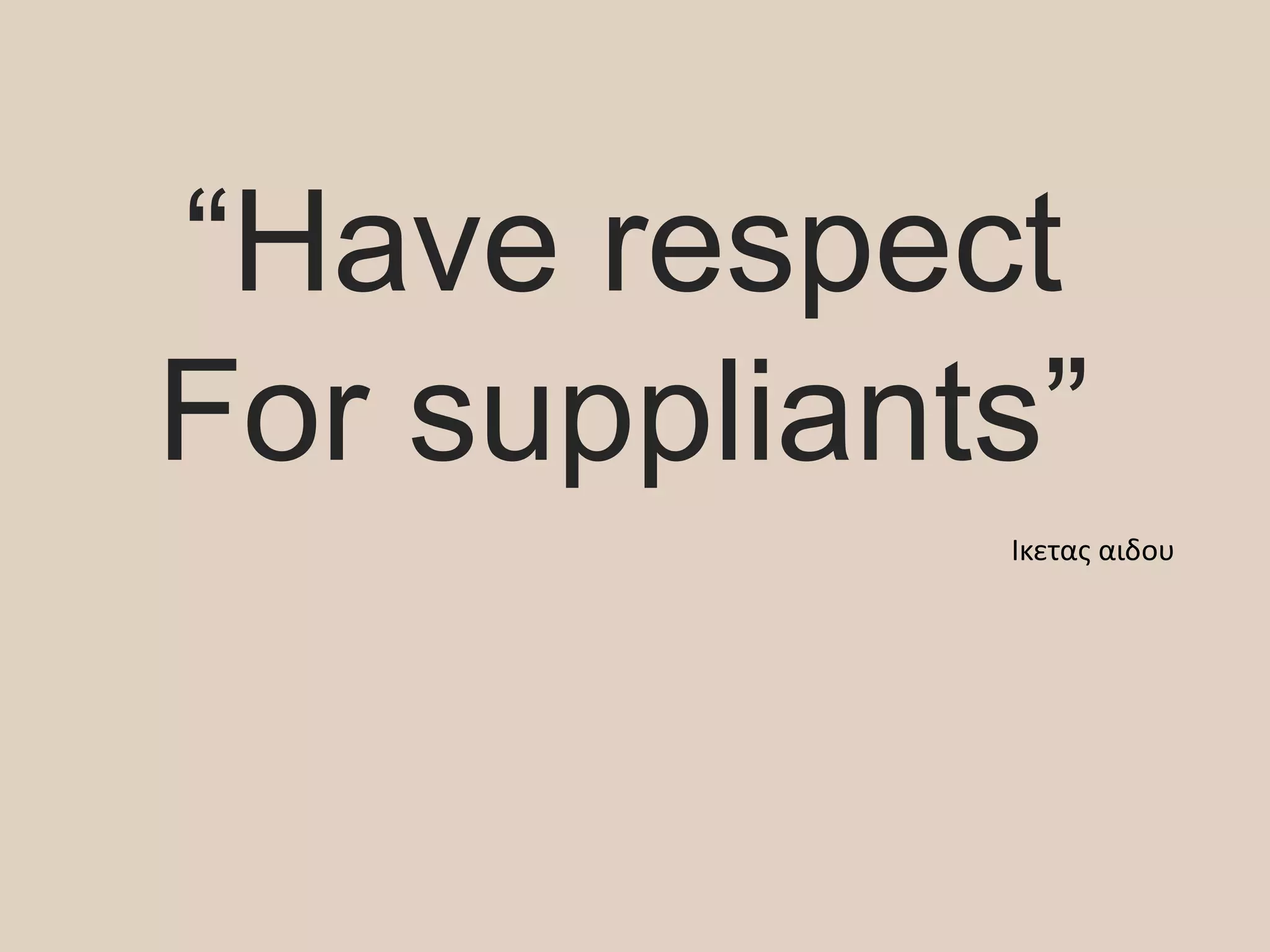 “Have respect
For suppliants”
Ικετας αιδου
 