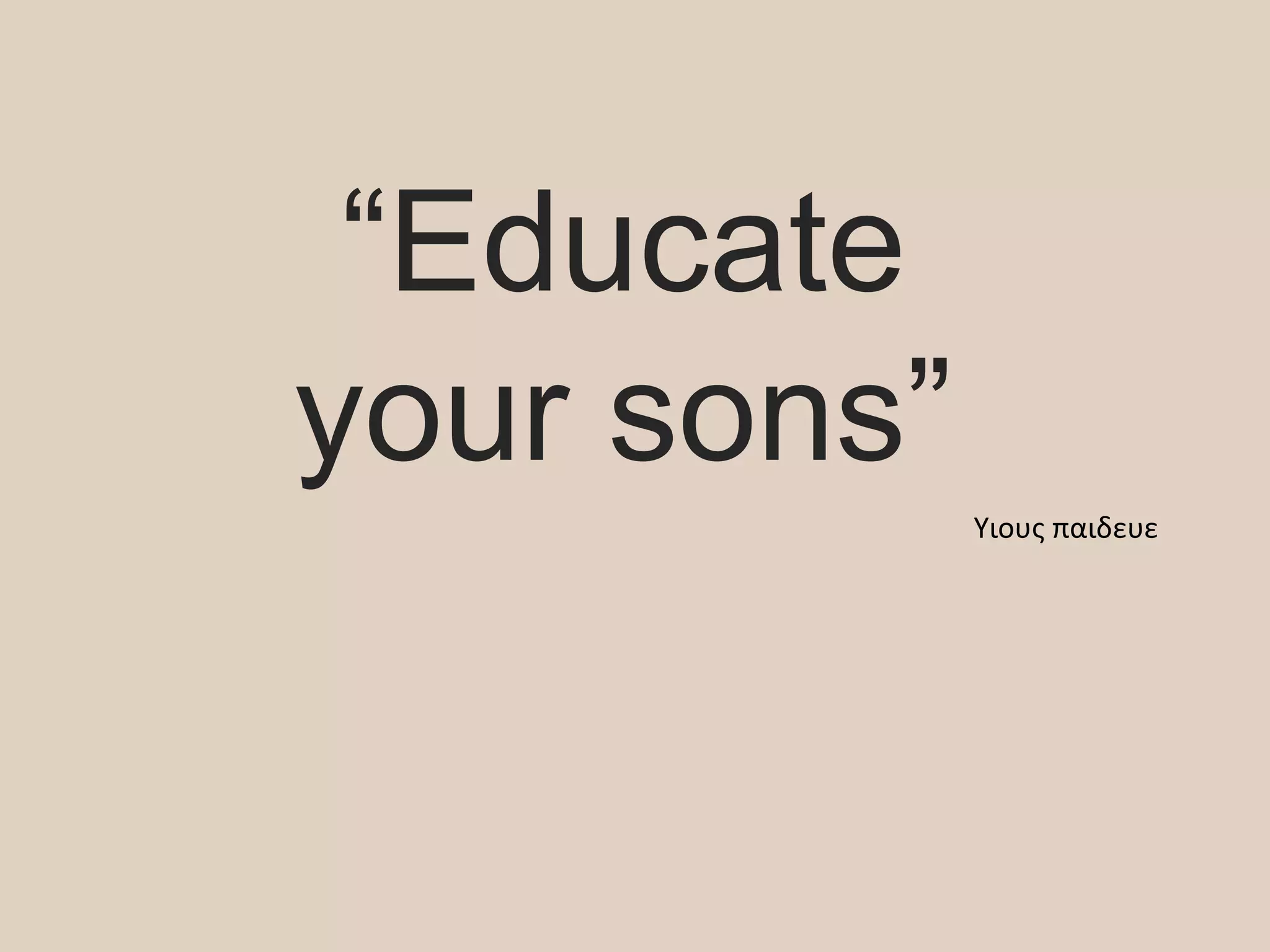 “Educate
your sons”
Υιους παιδευε
 