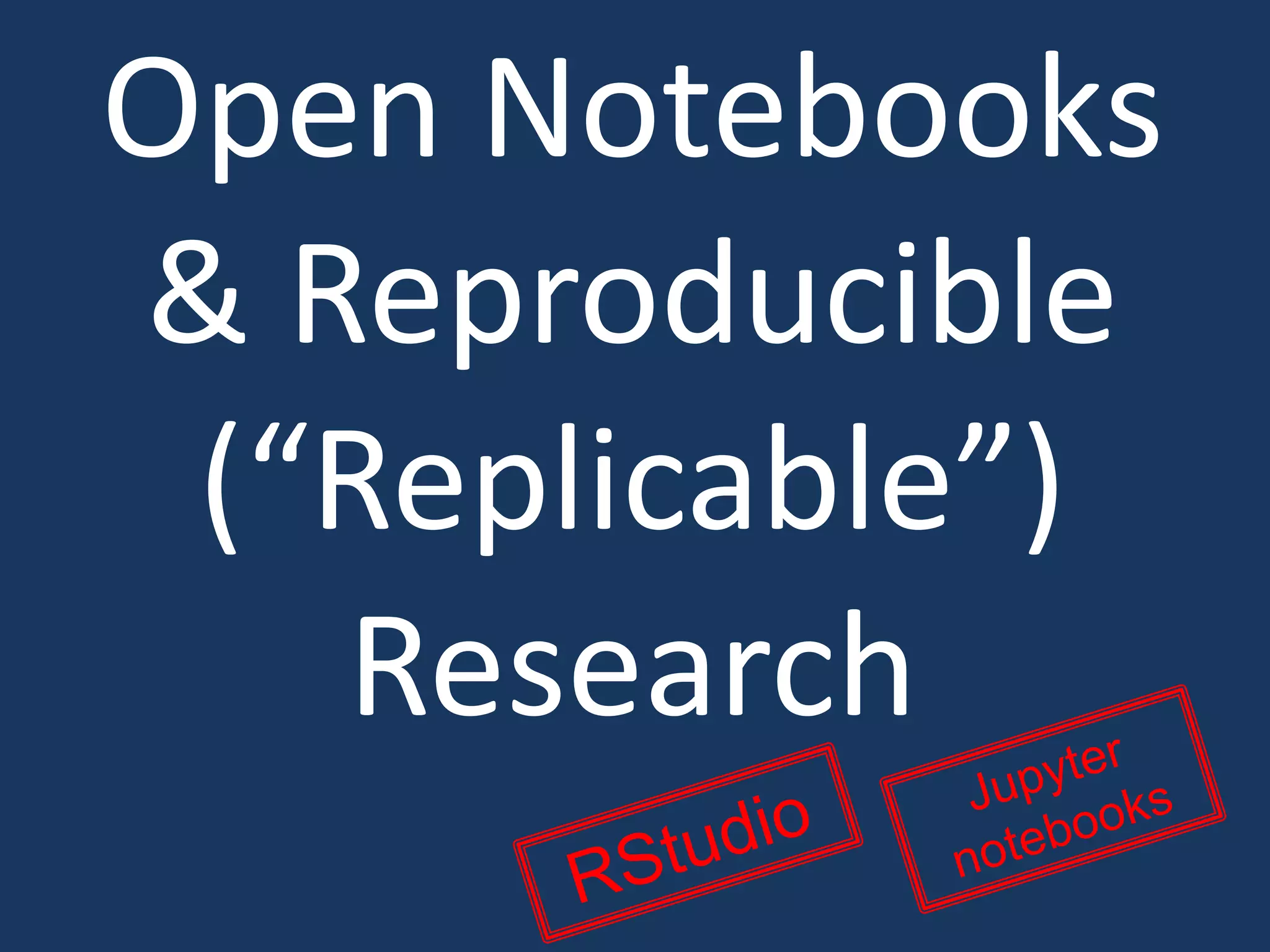 Open Notebooks
& Reproducible
(“Replicable”)
Research
 