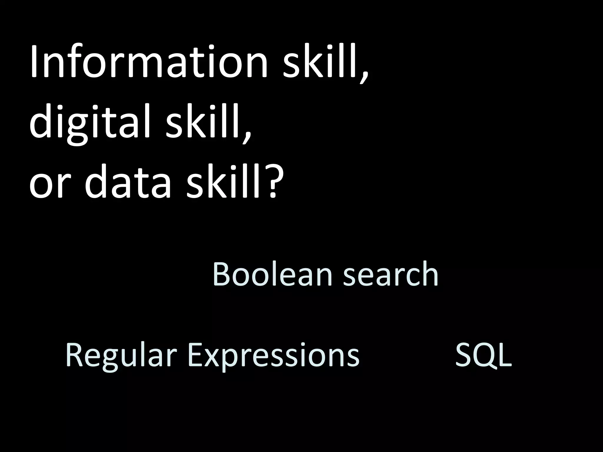 Information skill,
digital skill,
or data skill?
Boolean search
SQLRegular Expressions
 