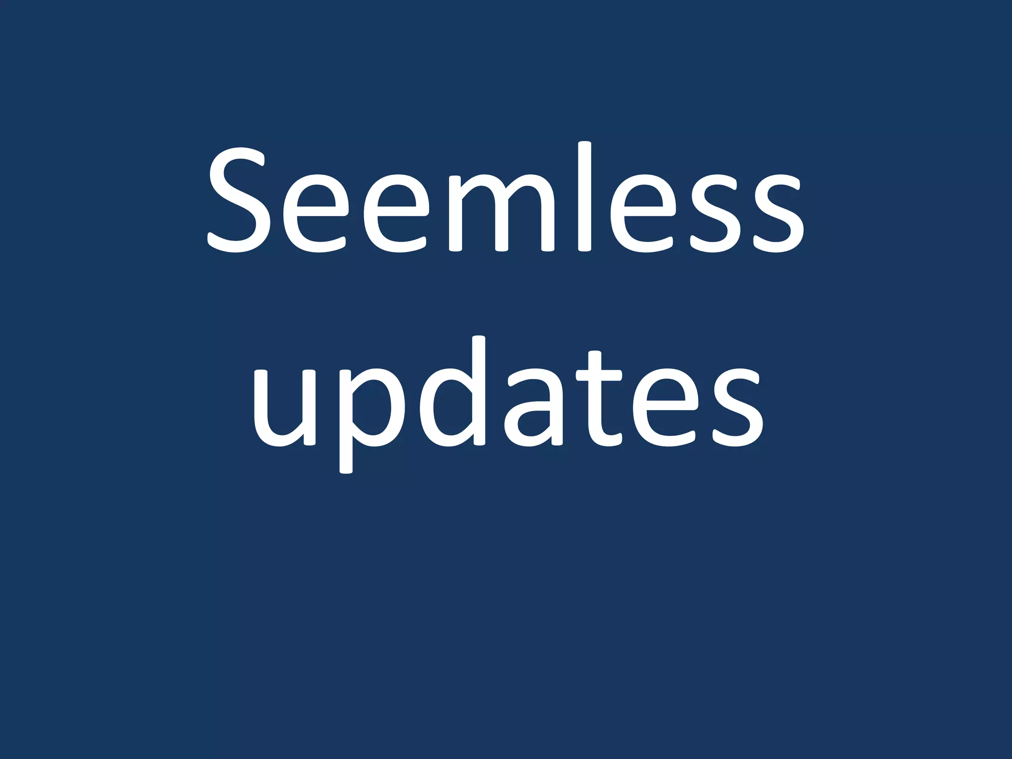 Seemless
updates
 