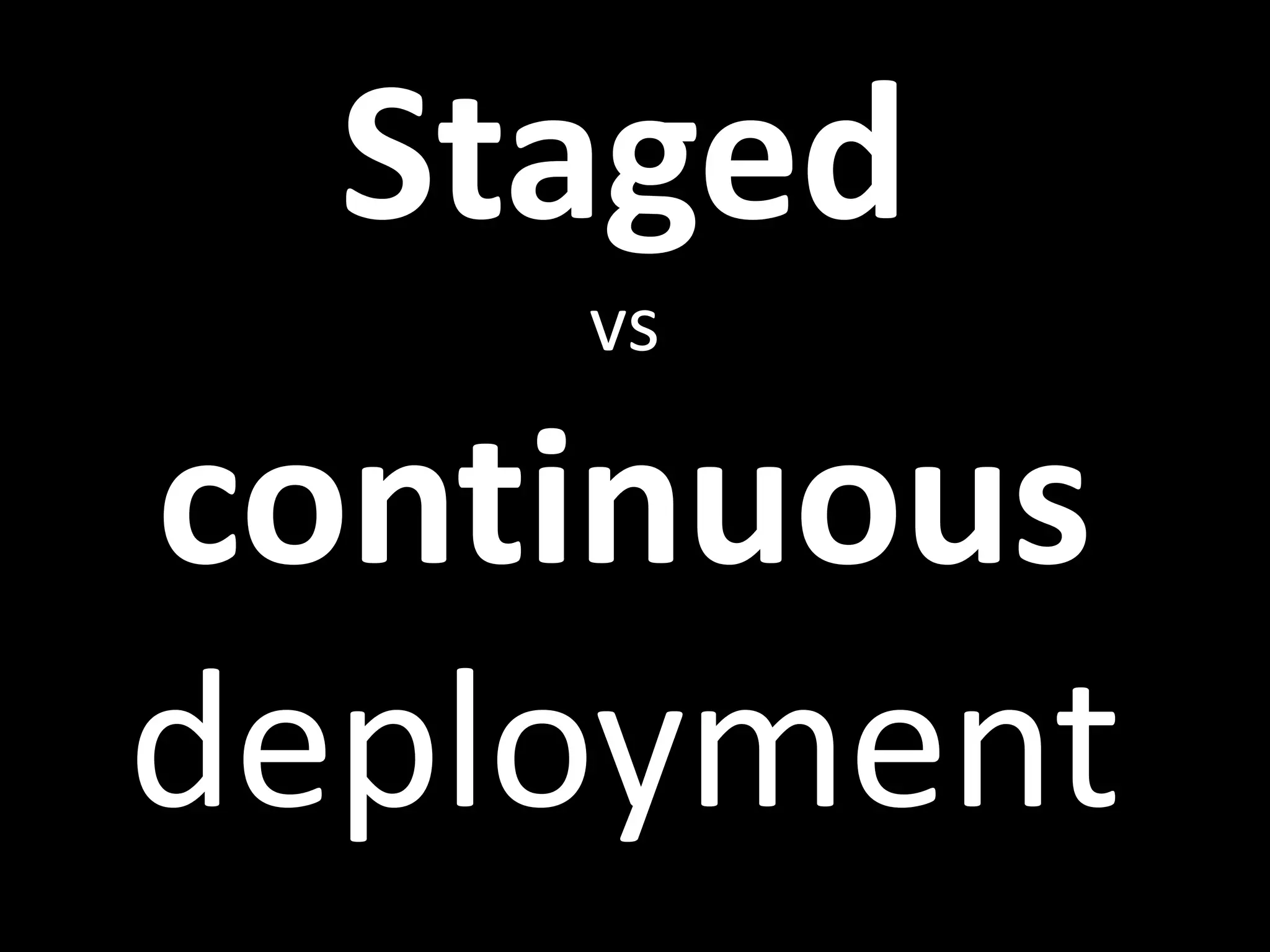 Staged
vs
continuous
deployment
 
