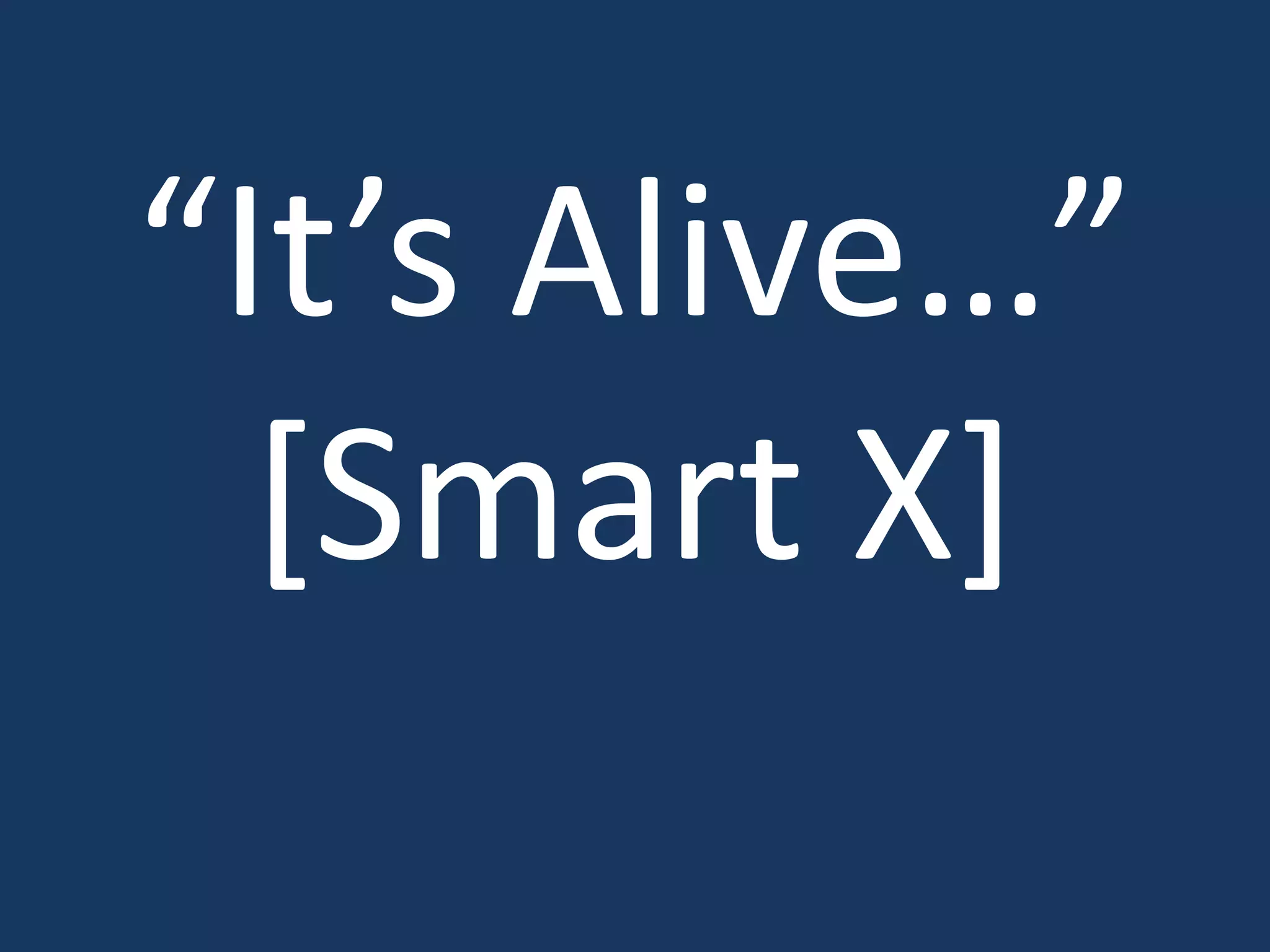 “It’s Alive…”
[Smart X]
 