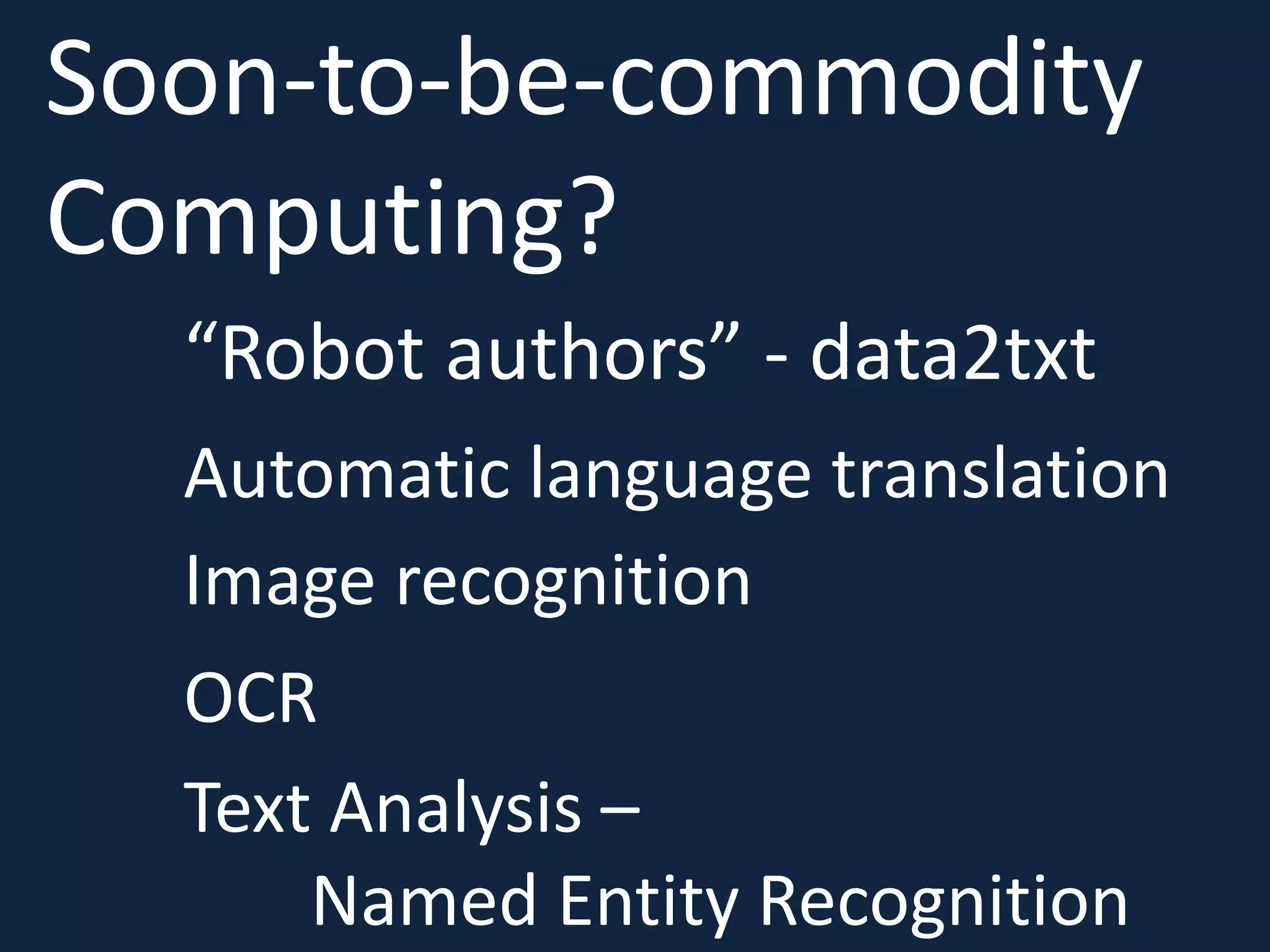 Soon-to-be-commodity
Computing?
Image recognition
Automatic language translation
“Robot authors” - data2txt
OCR
Text Analysis –
Named Entity Recognition
 